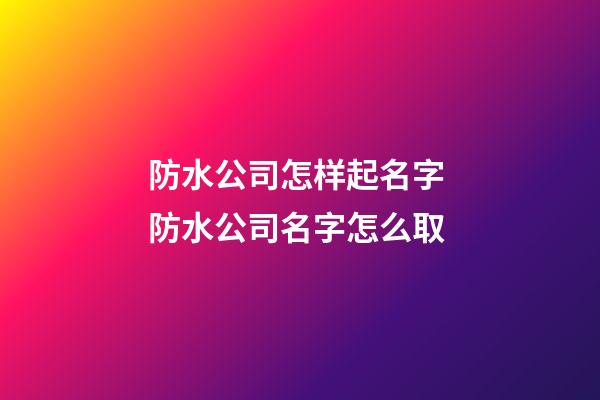 防水公司怎样起名字 防水公司名字怎么取-第1张-公司起名-玄机派